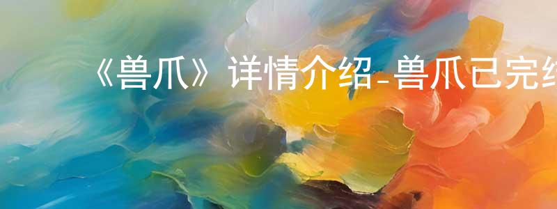 ﻿《兽爪》详情介绍_兽爪已完结在线观看_兽爪迅雷下载_日漫 ﻿陈焕蓉的blog